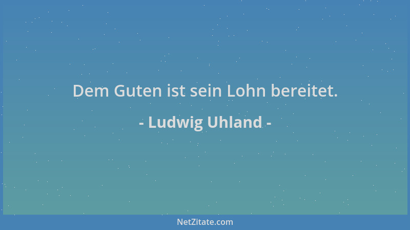 Ludwig Uhland - Dem Guten ist sein Lohn bereitet....