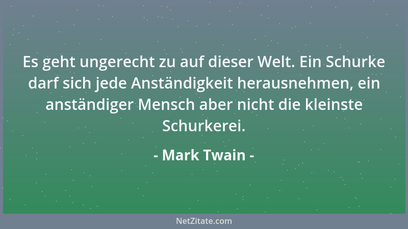 Mark Twain - Es geht ungerecht zu auf dieser Welt. Ein Schurke darf sich jede Anständigkeit herausnehmen, ein anständiger M...