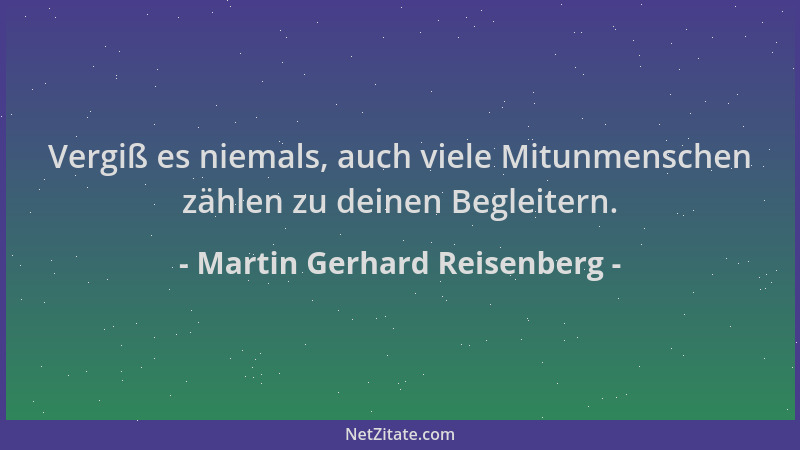 Martin Gerhard Reisenberg - Vergiß es niemals, auch viele Mitunmenschen zählen zu deinen Begleitern....