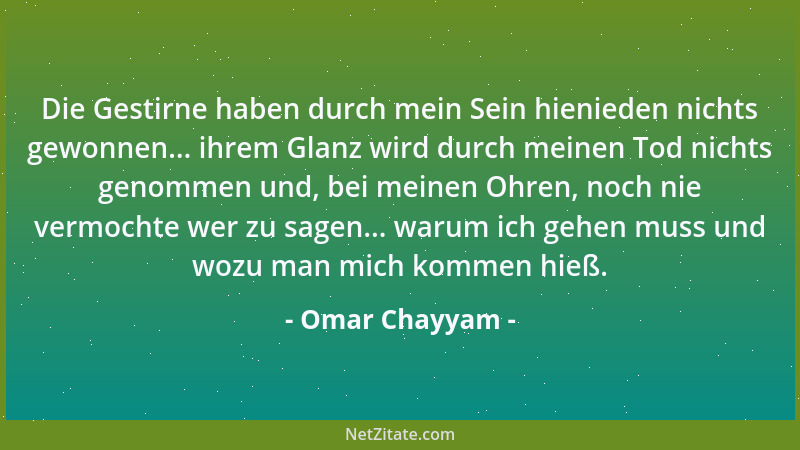 Omar Chayyam - Die Gestirne haben durch mein Sein hienieden nichts gewonnen... ihrem Glanz wird durch meinen Tod nichts gen...