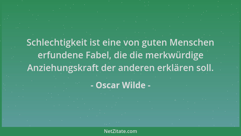 Oscar Wilde - Schlechtigkeit ist eine von guten Menschen erfundene Fabel, die die merkwürdige Anziehungskraft der anderen e...