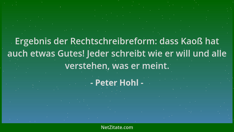 Peter Hohl - Ergebnis der Rechtschreibreform: dass Kaoß hat auch etwas Gutes! Jeder schreibt wie er will und alle verstehen...