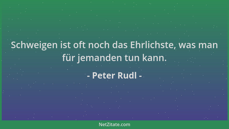 Peter Rudl - Schweigen ist oft noch das Ehrlichste, was man für jemanden tun kann....