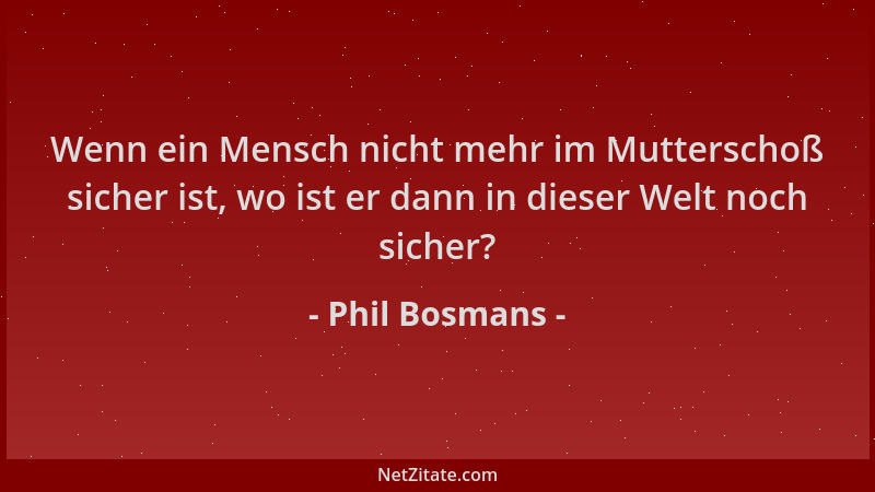 Phil Bosmans - Wenn ein Mensch nicht mehr im Mutterschoß sicher ist, wo ist er dann in dieser Welt noch sicher?...