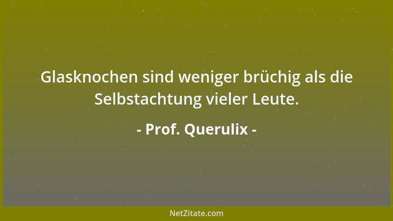 Prof. Querulix - Glasknochen sind weniger brüchig als die Selbstachtung vieler Leute....
