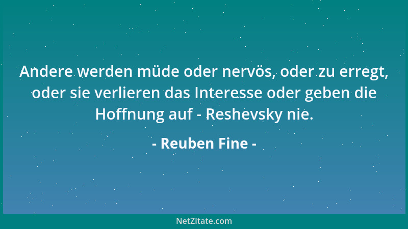 Reuben Fine - Andere werden müde oder nervös, oder zu erregt, oder sie verlieren das Interesse oder geben die Hoffnung auf...