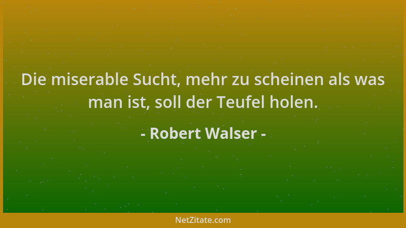 Robert Walser - Die miserable Sucht, mehr zu scheinen als was man ist, soll der Teufel holen....