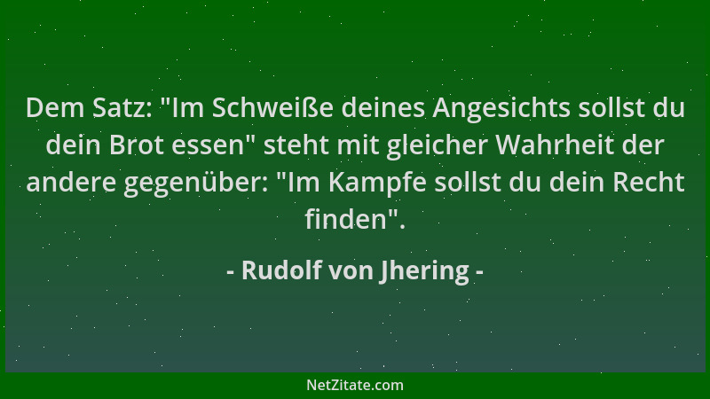 Rudolf von Jhering - Dem Satz:  "Im Schweiße deines Angesichts sollst du dein Brot essen " steht mit gleicher Wahrheit der an...