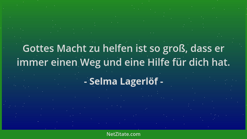 Selma Lagerlöf - Gottes Macht zu helfen ist so groß, dass er immer einen Weg und eine Hilfe für dich hat....