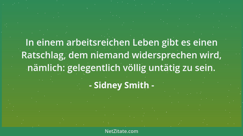 Sidney Smith - In einem arbeitsreichen Leben gibt es einen Ratschlag, dem niemand widersprechen wird, nämlich: gelegentlich...