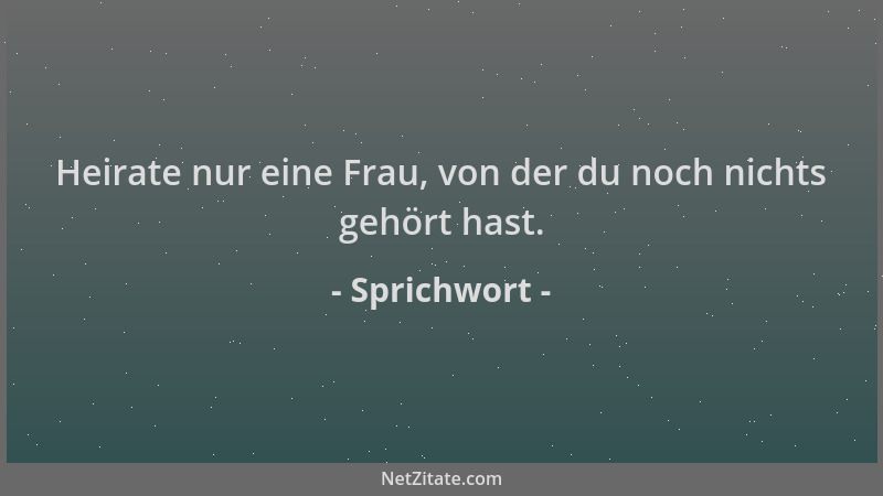 Sprichwort - Heirate nur eine Frau, von der du noch nichts gehört hast....