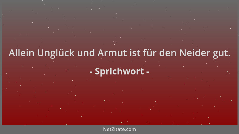 Sprichwort - Allein Unglück und Armut ist für den Neider gut....