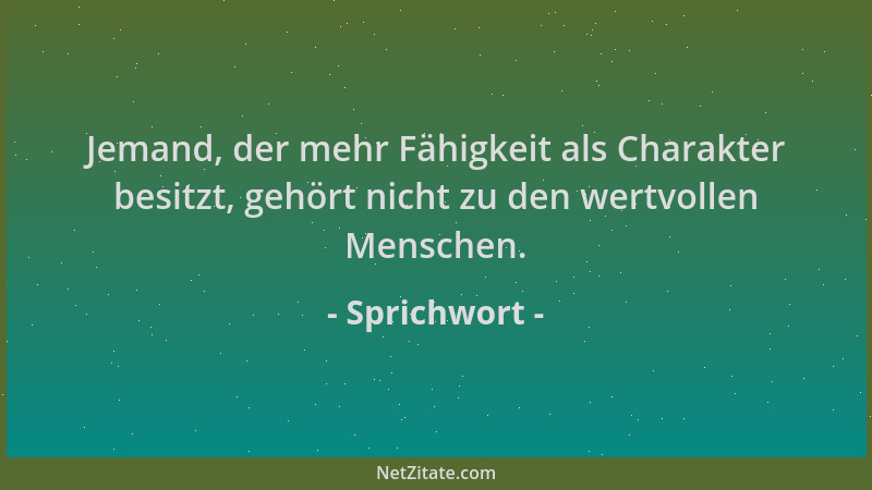 Sprichwort - Jemand, der mehr Fähigkeit als Charakter besitzt, gehört nicht zu den wertvollen Menschen....