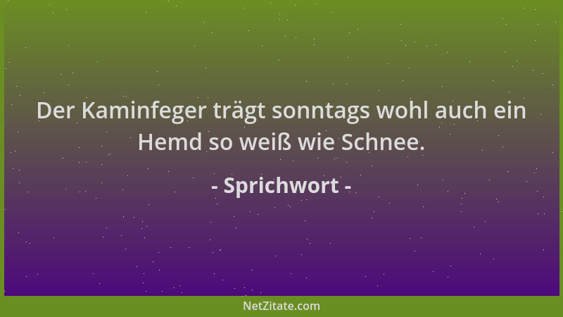 Sprichwort - Der Kaminfeger trägt sonntags wohl auch ein Hemd so weiß wie Schnee....