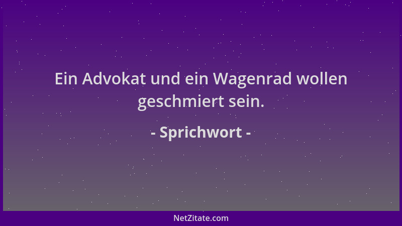 Sprichwort - Ein Advokat und ein Wagenrad wollen geschmiert sein....