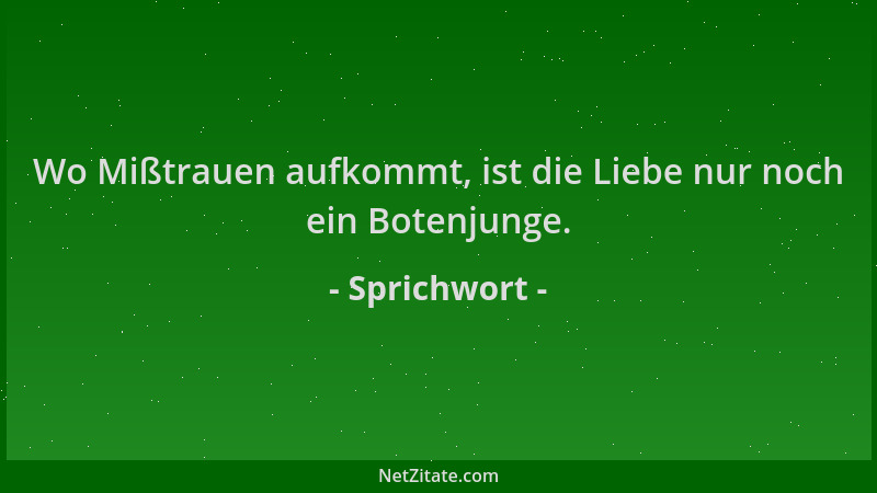 Sprichwort - Wo Mißtrauen aufkommt, ist die Liebe nur noch ein Botenjunge....