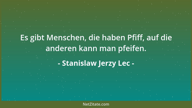 Stanislaw Jerzy Lec - Es gibt Menschen, die haben Pfiff, auf die anderen kann man pfeifen....