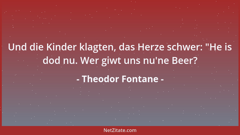 Theodor Fontane - Und die Kinder klagten, das Herze schwer:  "He is dod nu. Wer giwt uns nu 'ne Beer?...