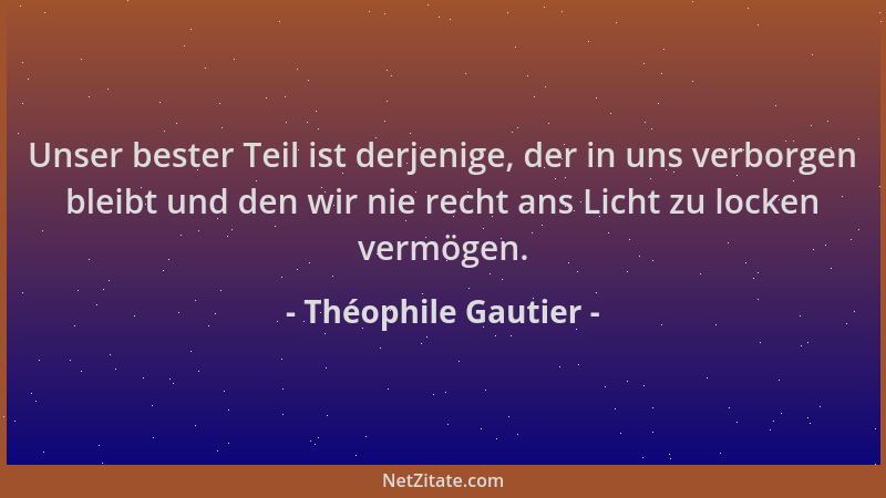 Théophile Gautier - Unser bester Teil ist derjenige, der in uns verborgen bleibt und den wir nie recht ans Licht zu locken...