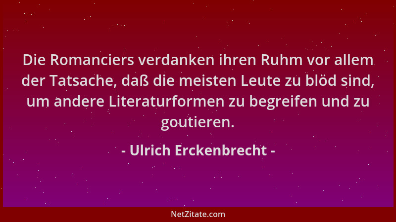 Ulrich Erckenbrecht - Die Romanciers verdanken ihren Ruhm vor allem der Tatsache, daß die meisten Leute zu blöd sind, um an...