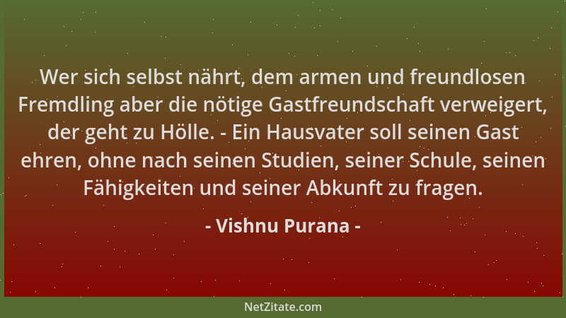 Vishnu Purana - Wer sich selbst nährt, dem armen und freundlosen Fremdling aber die nötige Gastfreundschaft verweigert, der...