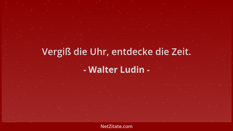 Walter Ludin - Vergiß die Uhr, entdecke die Zeit....