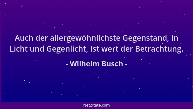 Wilhelm Busch - Auch der allergewöhnlichste Gegenstand, In Licht und Gegenlicht, Ist wert der Betrachtung....