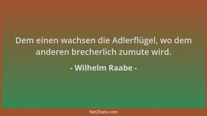 Wilhelm Raabe - Dem einen wachsen die Adlerflügel, wo dem anderen brecherlich zumute wird....