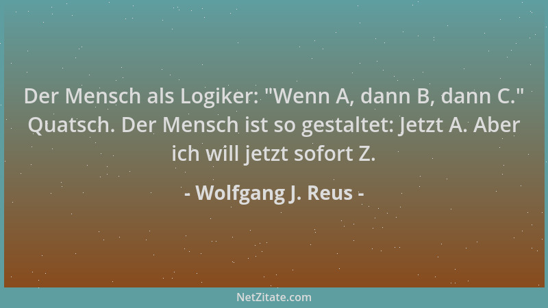 Wolfgang J. Reus - Der Mensch als Logiker:  "Wenn A, dann B, dann C. " Quatsch. Der Mensch ist so gestaltet: Jetzt A. Aber ic...