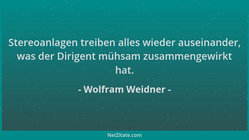 Wolfram Weidner - Stereoanlagen treiben alles wieder auseinander, was der Dirigent mühsam zusammengewirkt hat....