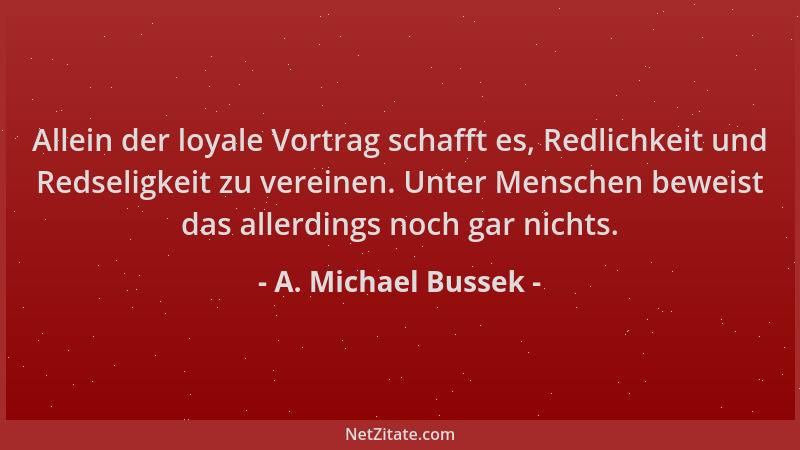 A. Michael Bussek - Allein der loyale Vortrag schafft es, Redlichkeit und Redseligkeit zu vereinen. Unter Menschen beweist...