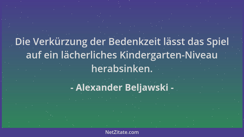 Alexander Beljawski - Die Verkürzung der Bedenkzeit lässt das Spiel auf ein lächerliches Kindergarten-Niveau herabsinken....