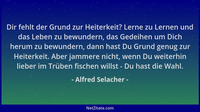 Alfred Selacher - Dir fehlt der Grund zur Heiterkeit? Lerne zu Lernen und das Leben zu bewundern, das Gedeihen um Dich heru...