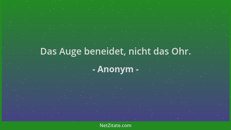 Anonym - Das Auge beneidet, nicht das Ohr....