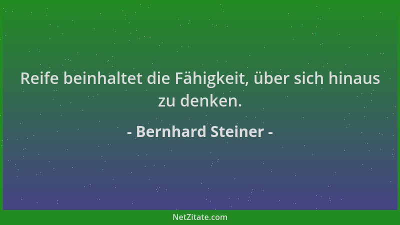 Bernhard Steiner - Reife beinhaltet die Fähigkeit, über sich hinaus zu denken....