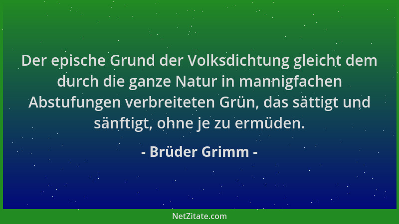 Brüder Grimm - Der epische Grund der Volksdichtung gleicht dem durch die ganze Natur in mannigfachen Abstufungen verbreitet...