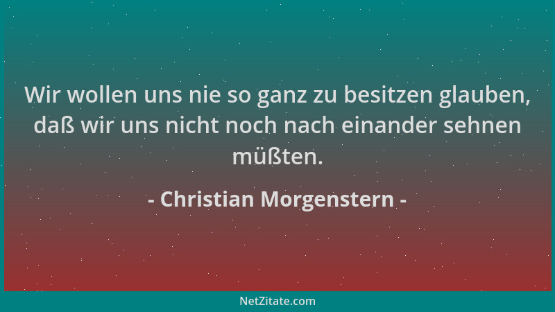Christian Morgenstern - Wir wollen uns nie so ganz zu besitzen glauben, daß wir uns nicht noch nach einander sehnen müßten....