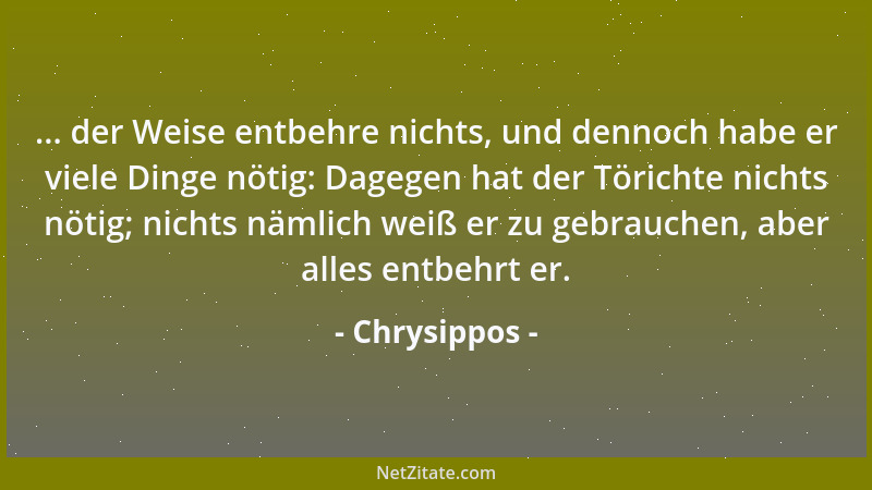 Chrysippos - ... der Weise entbehre nichts, und dennoch habe er viele Dinge nötig: Dagegen hat der Törichte nichts nötig; n...