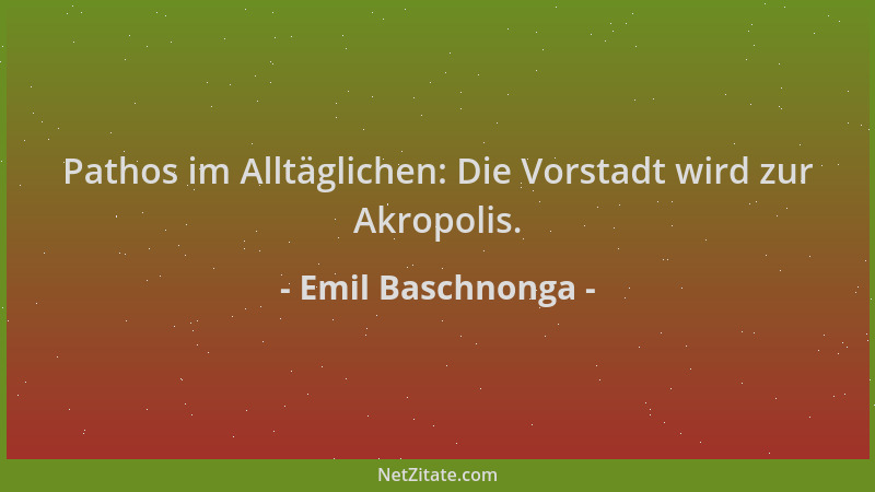 Emil Baschnonga - Pathos im Alltäglichen: Die Vorstadt wird zur Akropolis....