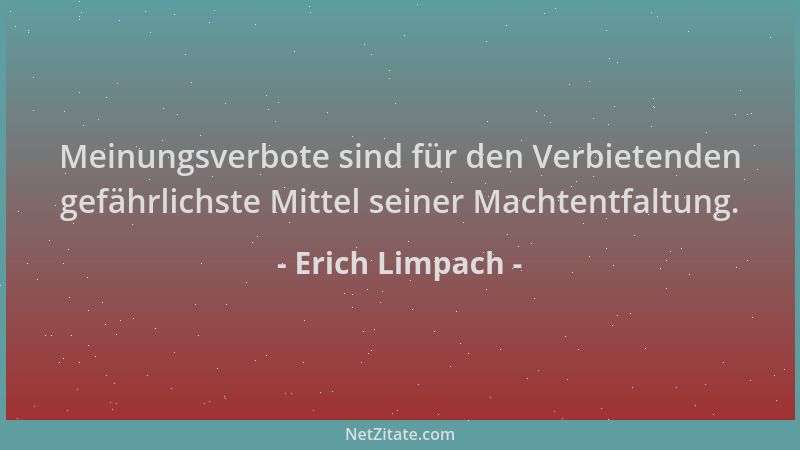 Erich Limpach - Meinungsverbote sind für den Verbietenden gefährlichste Mittel seiner Machtentfaltung....