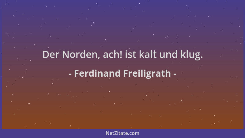 Ferdinand Freiligrath - Der Norden, ach! ist kalt und klug....