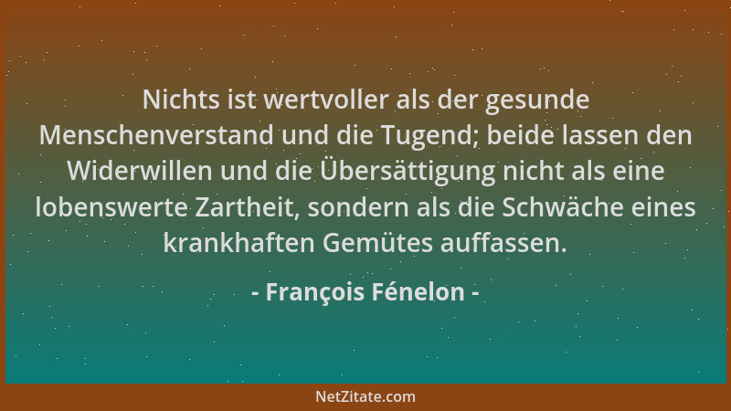 François Fénelon - Nichts ist wertvoller als der gesunde Menschenverstand und die Tugend; beide lassen den Widerwillen und...