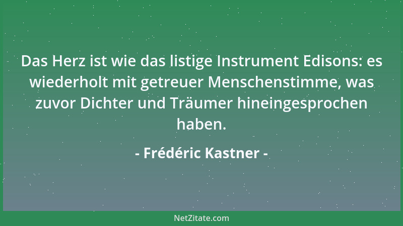 Frédéric Kastner - Das Herz ist wie das listige Instrument Edisons: es wiederholt mit getreuer Menschenstimme, was zuvor Di...