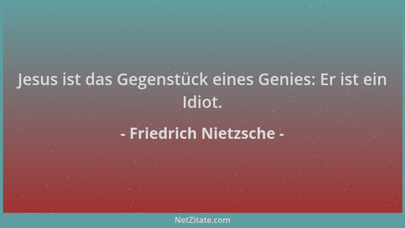 Friedrich Nietzsche - Jesus ist das Gegenstück eines Genies: Er ist ein Idiot....
