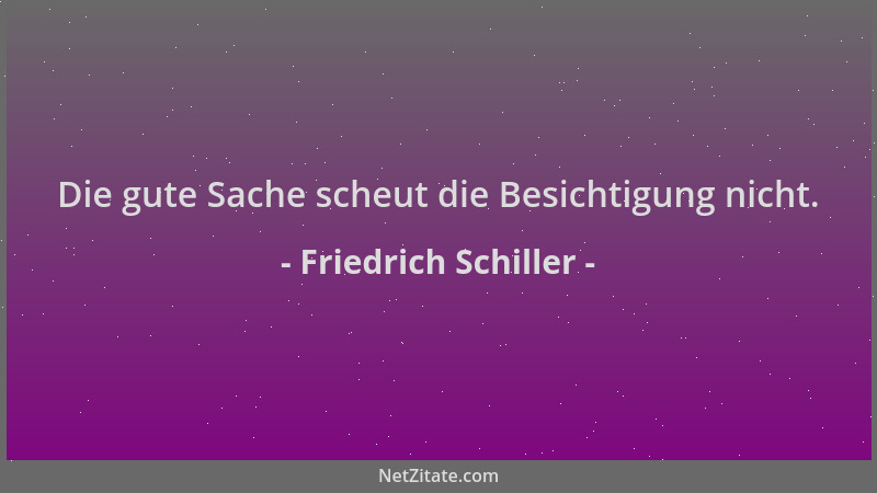 Friedrich Schiller - Die gute Sache scheut die Besichtigung nicht....
