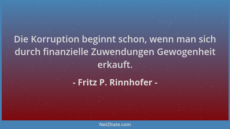 Fritz P. Rinnhofer - Die Korruption beginnt schon, wenn man sich durch finanzielle Zuwendungen Gewogenheit erkauft....