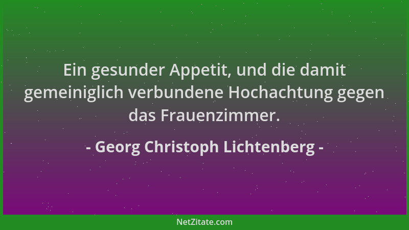Georg Christoph Lichtenberg - Ein gesunder Appetit, und die damit gemeiniglich verbundene Hochachtung gegen das Frauenzimme...