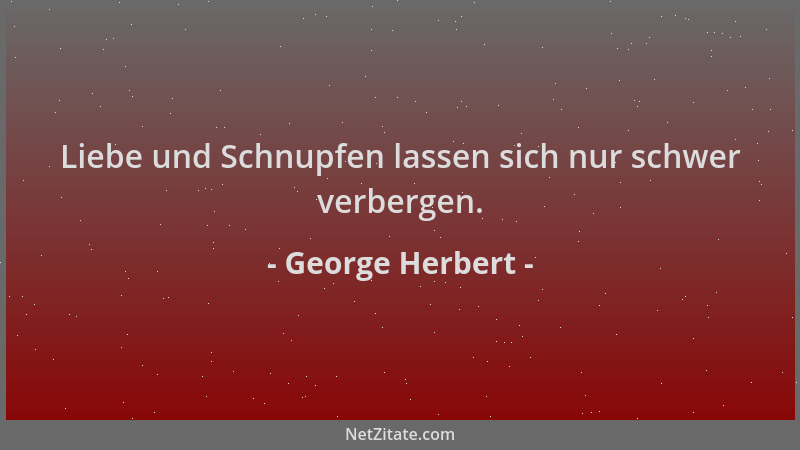 George Herbert - Liebe und Schnupfen lassen sich nur schwer verbergen....