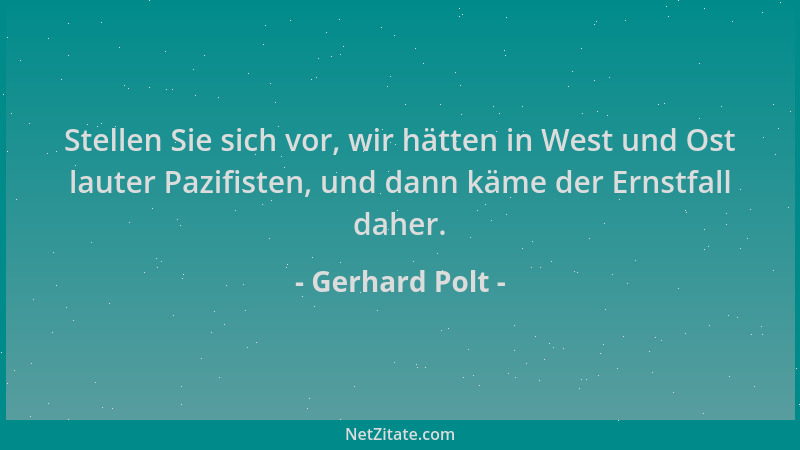 Gerhard Polt - Stellen Sie sich vor, wir hätten in West und Ost lauter Pazifisten, und dann käme der Ernstfall daher....