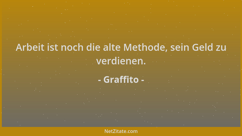 Graffito - Arbeit ist noch die alte Methode, sein Geld zu verdienen....